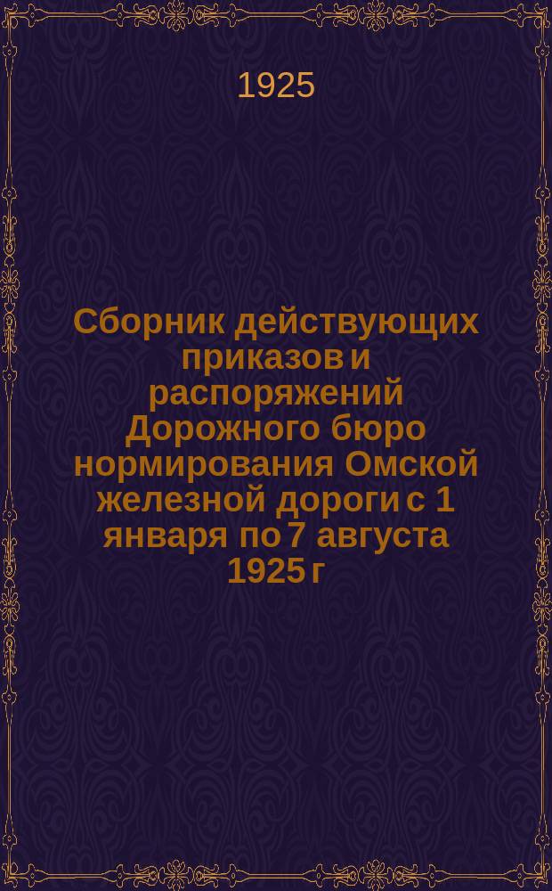 Сборник действующих приказов и распоряжений Дорожного бюро нормирования Омской железной дороги с 1 января по 7 августа 1925 г.