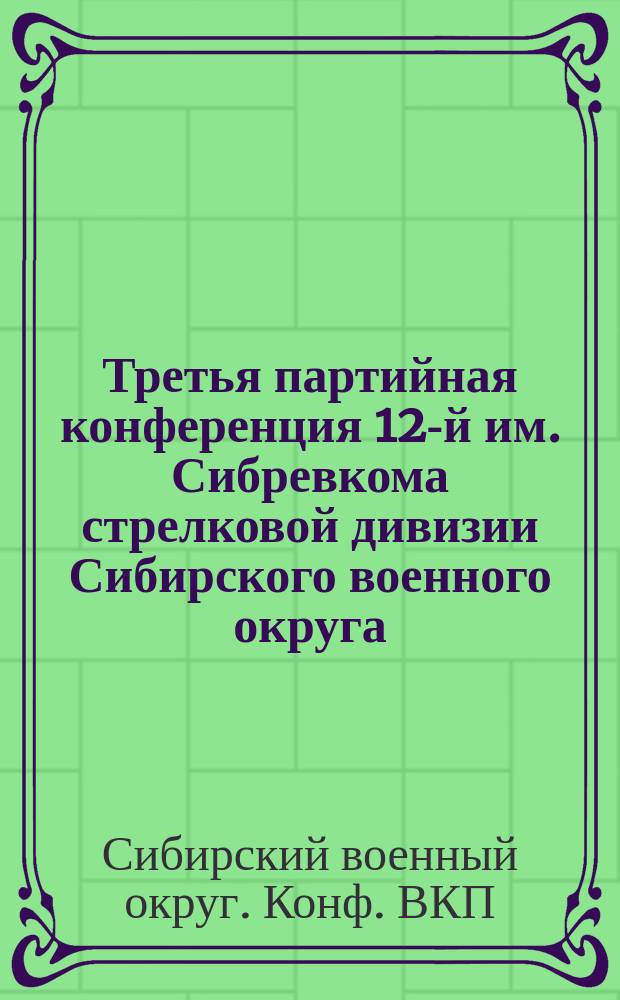 Третья партийная конференция 12-й им. Сибревкома стрелковой дивизии Сибирского военного округа, 2-7 июня 1925 г.