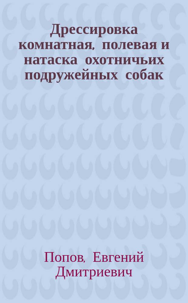 Дрессировка комнатная, полевая и натаска охотничьих подружейных собак : Англ. способ дрессировки и натаски