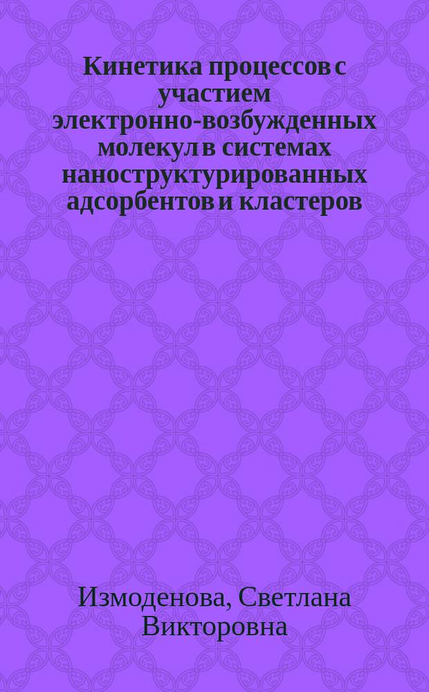 Кинетика процессов с участием электронно-возбужденных молекул в системах наноструктурированных адсорбентов и кластеров : автореферат диссертации на соискание ученой степени кандидата физико-математических наук : специальность 01.04.05 <Оптика>