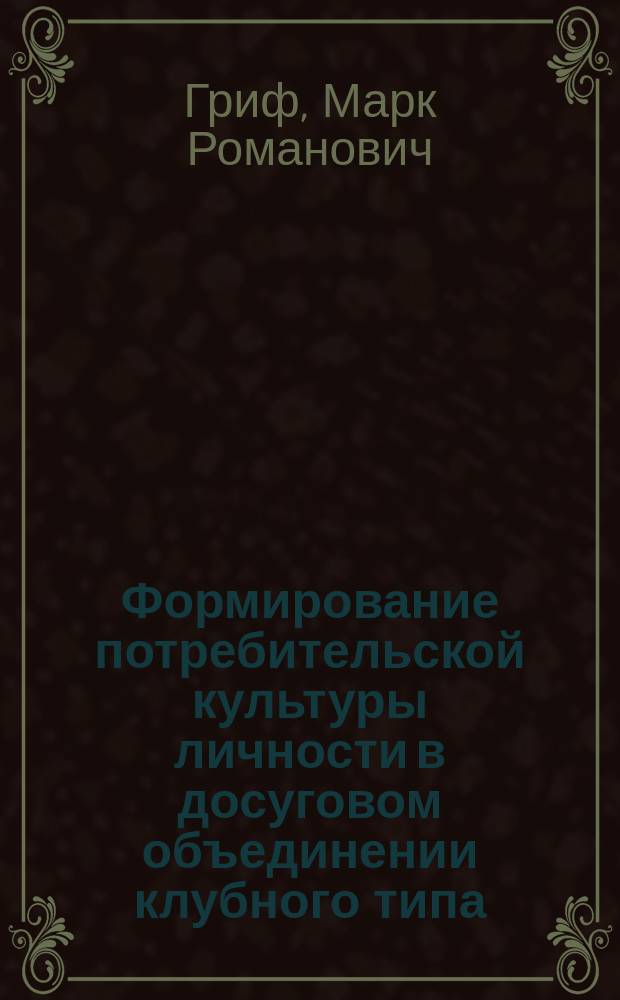 Формирование потребительской культуры личности в досуговом объединении клубного типа : автореферат диссертации на соискание ученой степени кандидата педагогических наук : специальность 13.00.05 <Теория, методика и организация соц.-культ. деятельности>