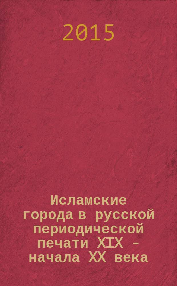 Исламские города в русской периодической печати XIX - начала XX века : сборник