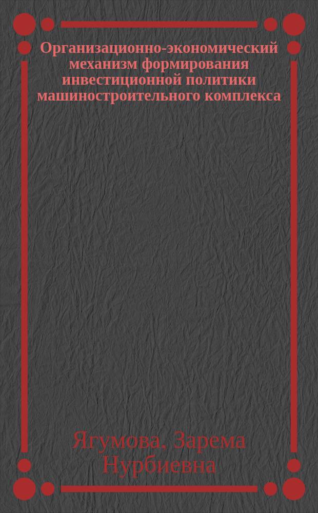 Организационно-экономический механизм формирования инвестиционной политики машиностроительного комплекса (на материалах КБР): автореферат диссертации на соискание ученой степени кандидата экономических наук; специальность 08.00.05 <Экономика и управление нар. хоз-вом> / Ягумова Зарема Нурбиевна; Северо-Кавказский горно-металлургический институт