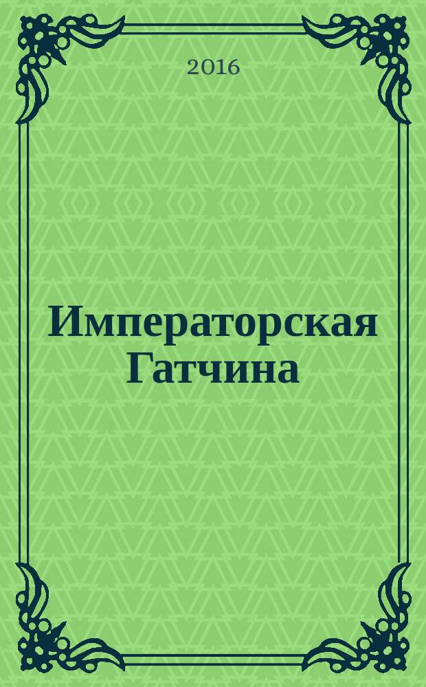 Императорская Гатчина : обновленный путеводитель по городу Гатчине : сборник