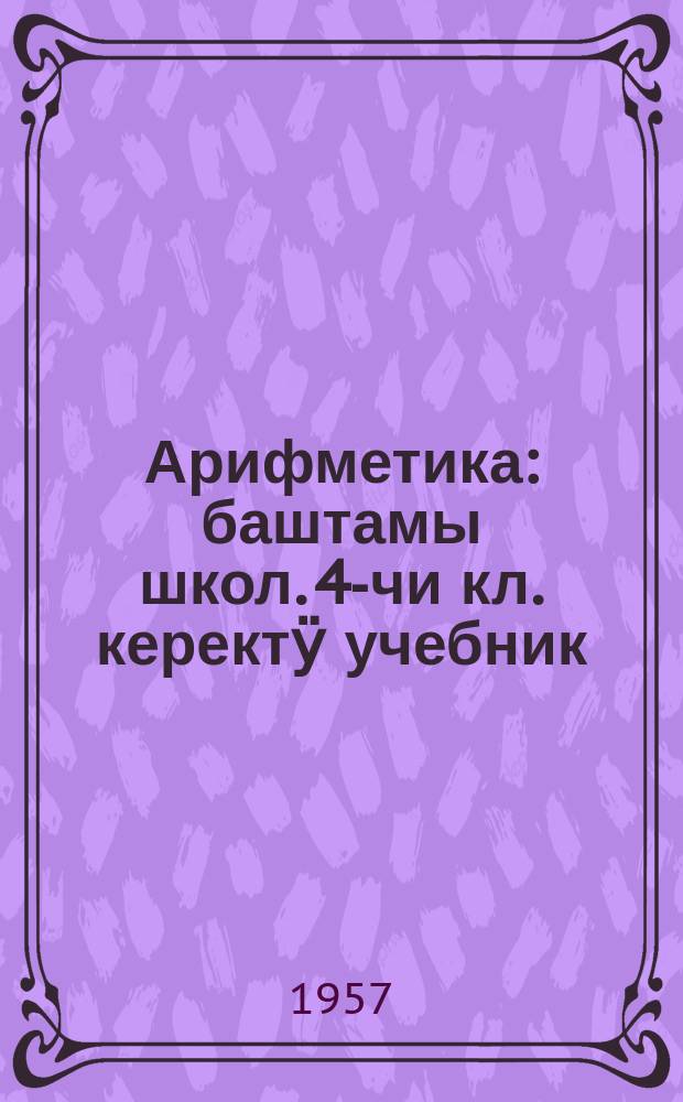 Арифметика : баштамы школ. 4-чи кл. керектӱ учебник = Арифметика