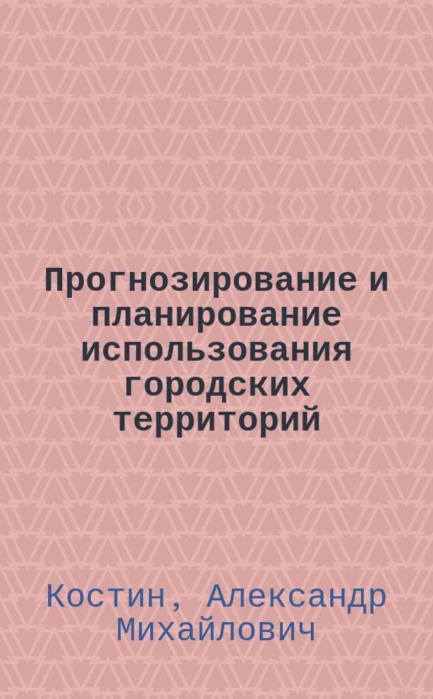 Прогнозирование и планирование использования городских территорий : учебное пособие