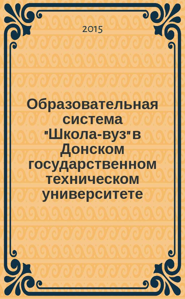 Образовательная система "Школа-вуз" в Донском государственном техническом университете: 25 лет развития : материалы научно-практического семинара "Развитие системы непрерывного образования в современных условиях", (10 апреля 2014 г.)