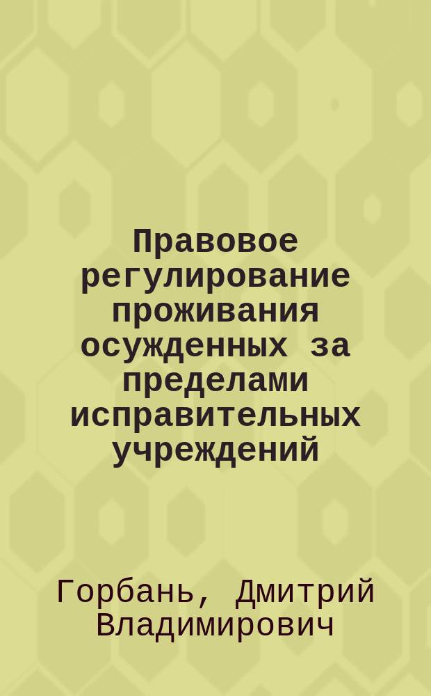 Правовое регулирование проживания осужденных за пределами исправительных учреждений : автореферат диссертации на соискание ученой степени кандидата юридических наук : специальность 12.00.08 <уголовное право>