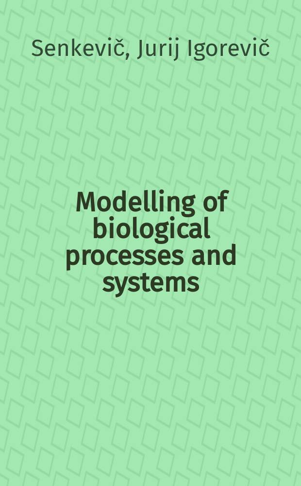 Modelling of biological processes and systems : tutorial : учебное электронное издание : доступно в локальном и сетевом режимах