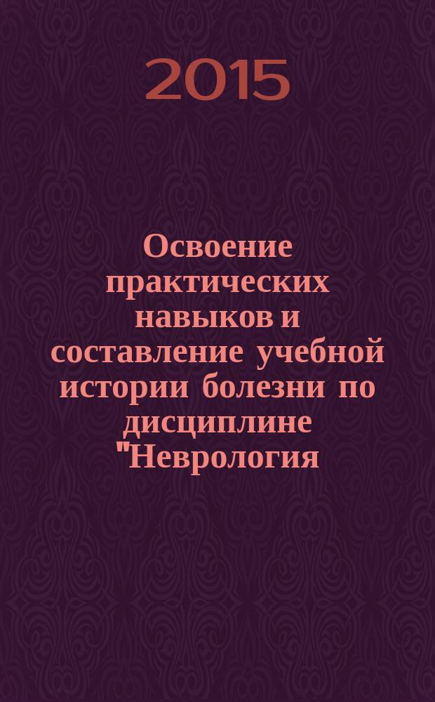 Освоение практических навыков и составление учебной истории болезни по дисциплине "Неврология, медицинская генетика" : учебное пособие : для обучающихся по основным профессиональным образовательным программам высшего образования - программам специалитета по специальности 060103 "Педиатрия"