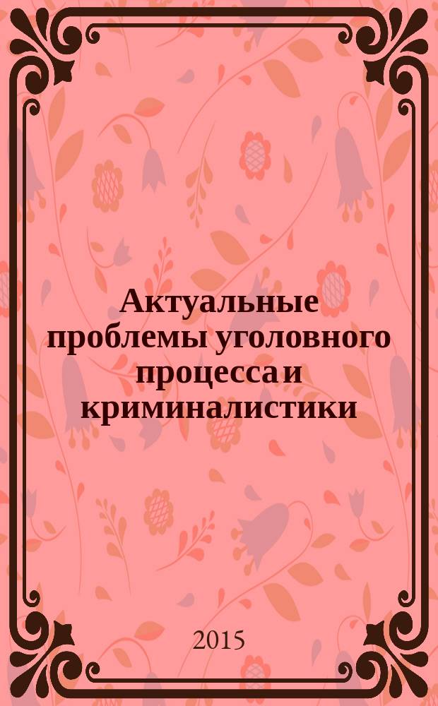 Актуальные проблемы уголовного процесса и криминалистики : материалы V международной научно-практической конференции, г. Волгоград, 22 мая 2015 г