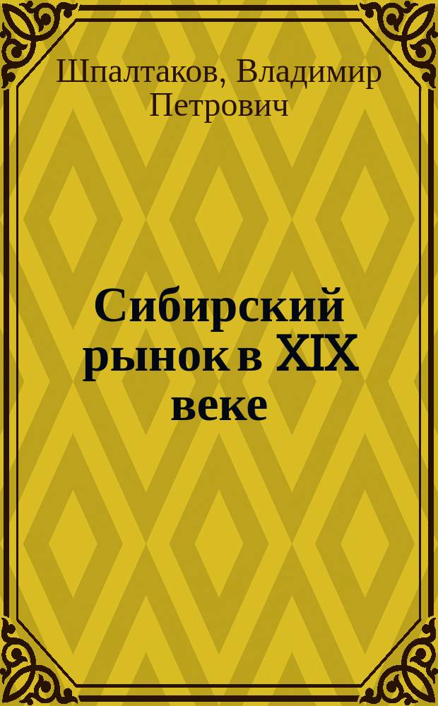 Сибирский рынок в XIX веке : (условия и механизмы развития) : научная монография