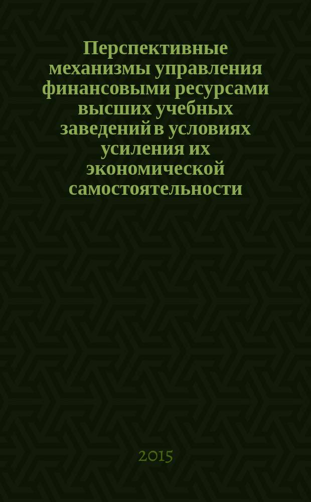 Перспективные механизмы управления финансовыми ресурсами высших учебных заведений в условиях усиления их экономической самостоятельности