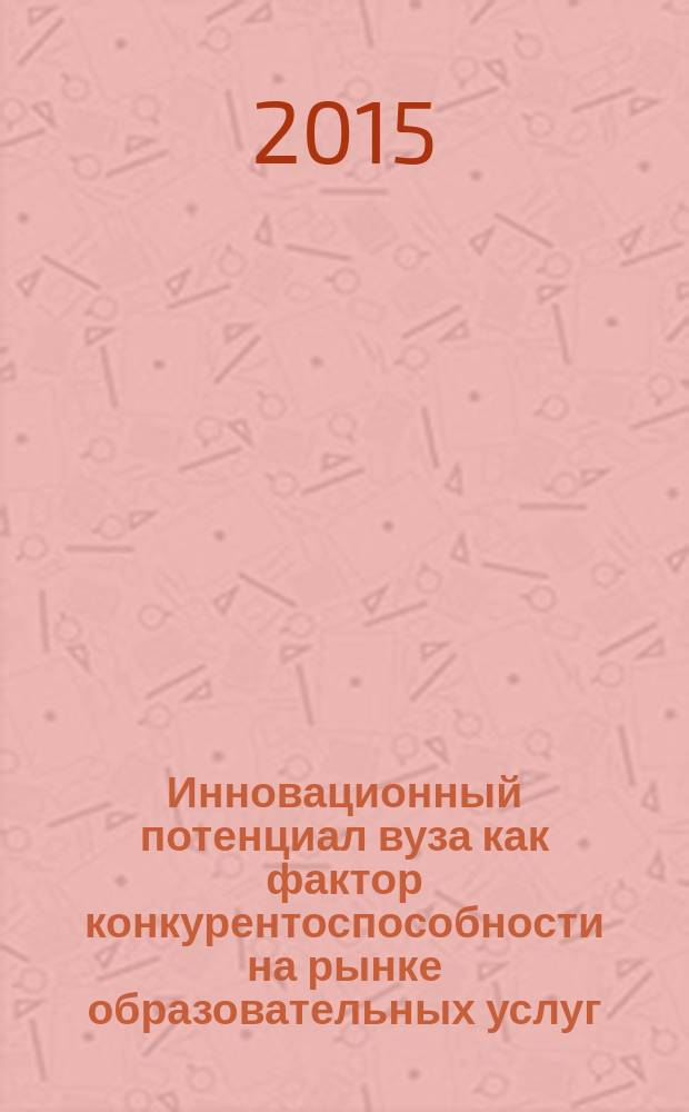 Инновационный потенциал вуза как фактор конкурентоспособности на рынке образовательных услуг : монография