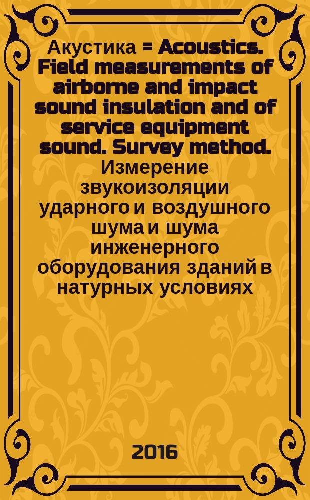 Акустика = Acoustics. Field measurements of airborne and impact sound insulation and of service equipment sound. Survey method. Измерение звукоизоляции ударного и воздушного шума и шума инженерного оборудования зданий в натурных условиях : Ориентировочный метод : ГОСТ Р 56689-2015 : ИСО 10052:2004