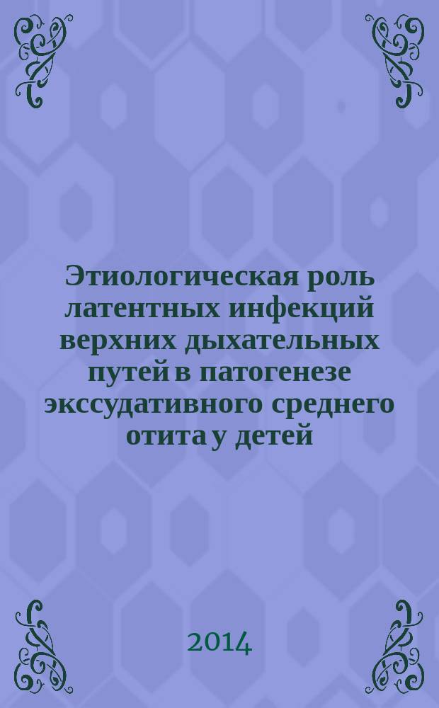 Этиологическая роль латентных инфекций верхних дыхательных путей в патогенезе экссудативного среднего отита у детей : автореферат диссертации на соискание ученой степени кандидата медицинских наук : специальность 14.01.03 <Болезни уха, горла и носа>