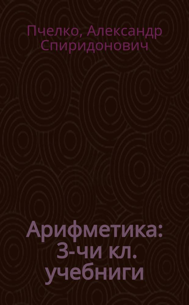 Арифметика : 3-чи кл. учебниги = Арифметика