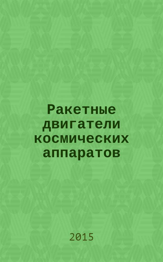 Ракетные двигатели космических аппаратов : учебное пособие для студентов специальностей 24.05.02 "Проектирование авиационных и ракетных двигателей", 24.05.01 "Проектирование, производство и эксплуатация ракет и ракетно-космических комплексов" очной формы обучения