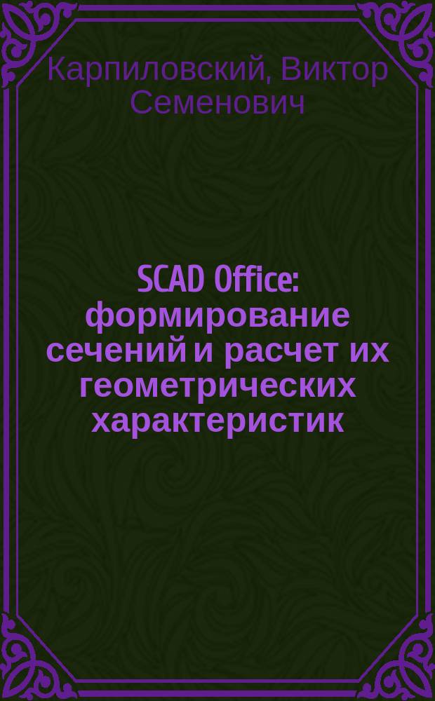 SCAD Office : формирование сечений и расчет их геометрических характеристик : учебное пособие