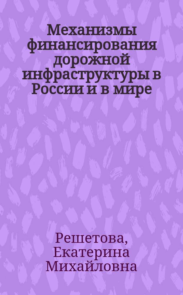 Механизмы финансирования дорожной инфраструктуры в России и в мире : история развития, современное состояние, лучшие мировые практики