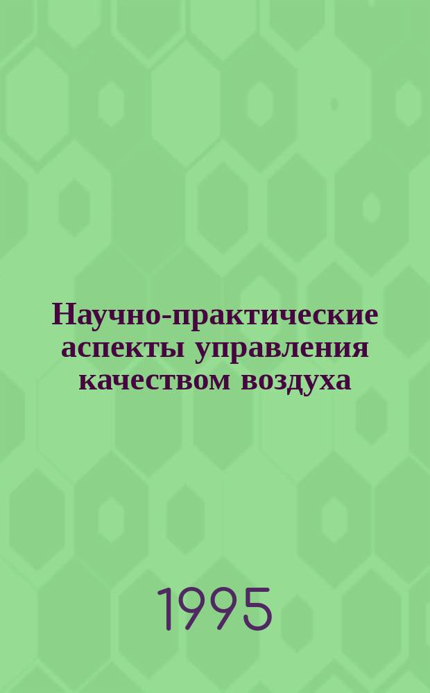 Научно-практические аспекты управления качеством воздуха = Scientific and regulatory aspects of air quality management : сборник тезисов докладов