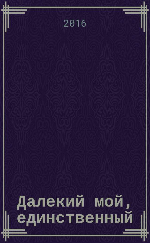Далекий мой, единственный : роман