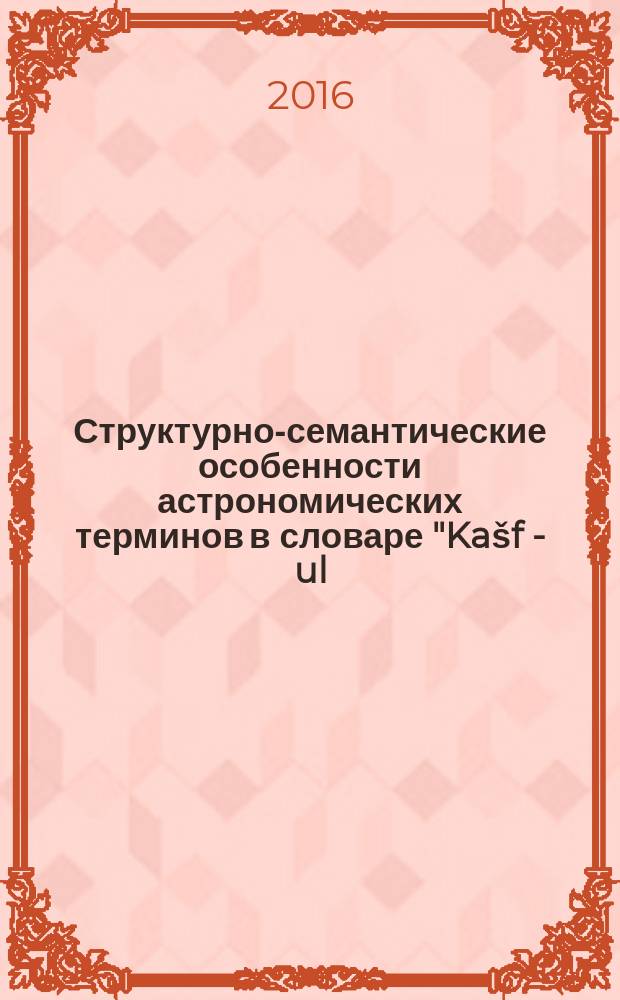 Структурно-семантические особенности астрономических терминов в словаре "Ka&scaron;f - ul - luyāt va istilohot" Sur-I Bahor : автореферат диссертации на соискание ученой степени к.филол.н. : специальность 10.02.22