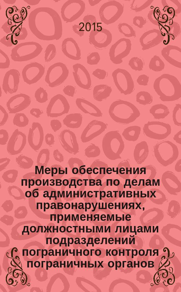 Меры обеспечения производства по делам об административных правонарушениях, применяемые должностными лицами подразделений пограничного контроля пограничных органов : автореферат диссертации на соискание ученой степени кандидата юридических наук : специальность 12.00.14 <Админ. право; админ. процесс>