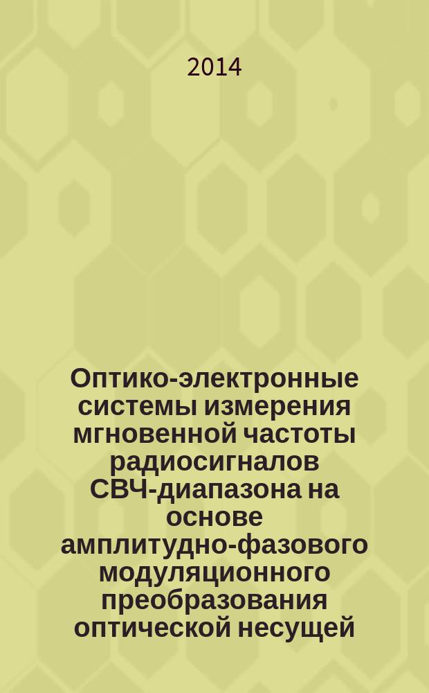 Оптико-электронные системы измерения мгновенной частоты радиосигналов СВЧ-диапазона на основе амплитудно-фазового модуляционного преобразования оптической несущей : автореферат диссертации на соискание ученой степени кандидата технических наук : специальность 05.11.07 <Оптические и оптико-электронные приборы и комплексы>