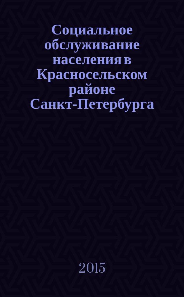 Социальное обслуживание населения в Красносельском районе Санкт-Петербурга : опыт Санкт-Петербургского государственного бюджетного учреждения "Комплексный центр социального обслуживания населения Красносельского района" : учебно-методическое пособие