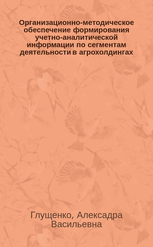 Организационно-методическое обеспечение формирования учетно-аналитической информации по сегментам деятельности в агрохолдингах : монография