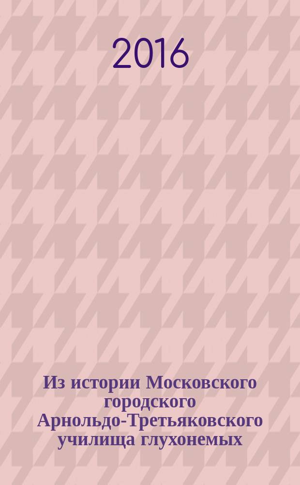 Из истории Московского городского Арнольдо-Третьяковского училища глухонемых (1853-1917)
