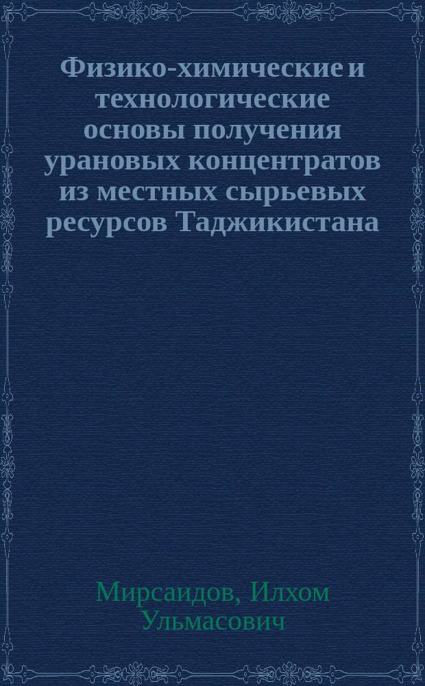 Физико-химические и технологические основы получения урановых концентратов из местных сырьевых ресурсов Таджикистана : автореферат диссертации на соискание ученой степени д.т.н. : специальность 02.00.04