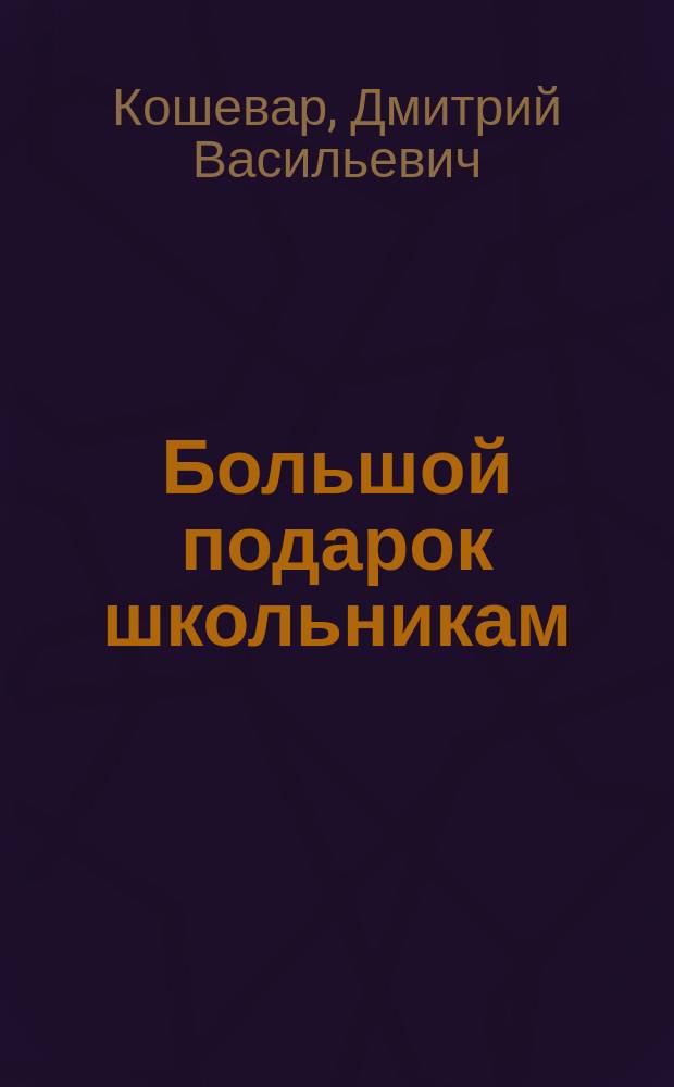 Большой подарок школьникам : для среднего школьного возраста
