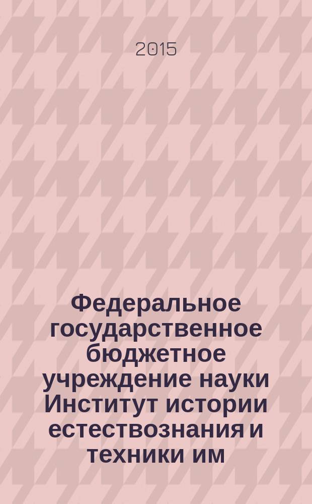 Федеральное государственное бюджетное учреждение науки Институт истории естествознания и техники им. С.И. Вавилова Российской академии наук, Годичная научная конференция, 2015 : [труды]. Т. 1 : Общие проблемы развития науки и техники
