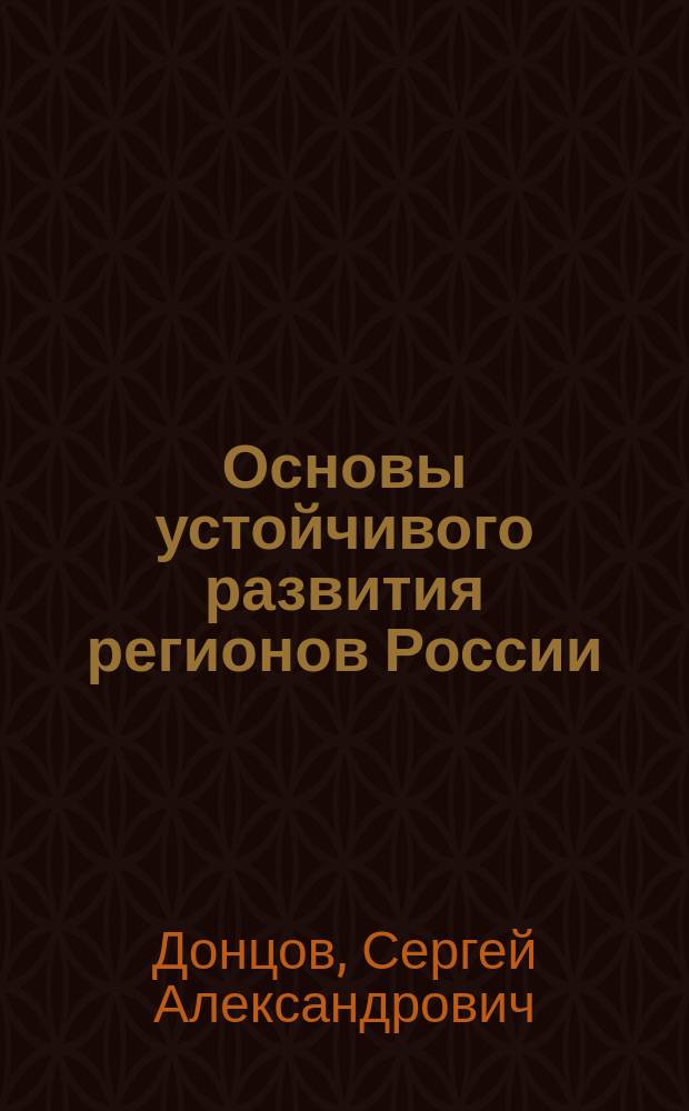 Основы устойчивого развития регионов России : учебное пособие : по направлениям подготовки высшего профессионального образования "Безопасность жизнедеятельности, природообустройство и защита окружающей среды" и "Экономика и управление"