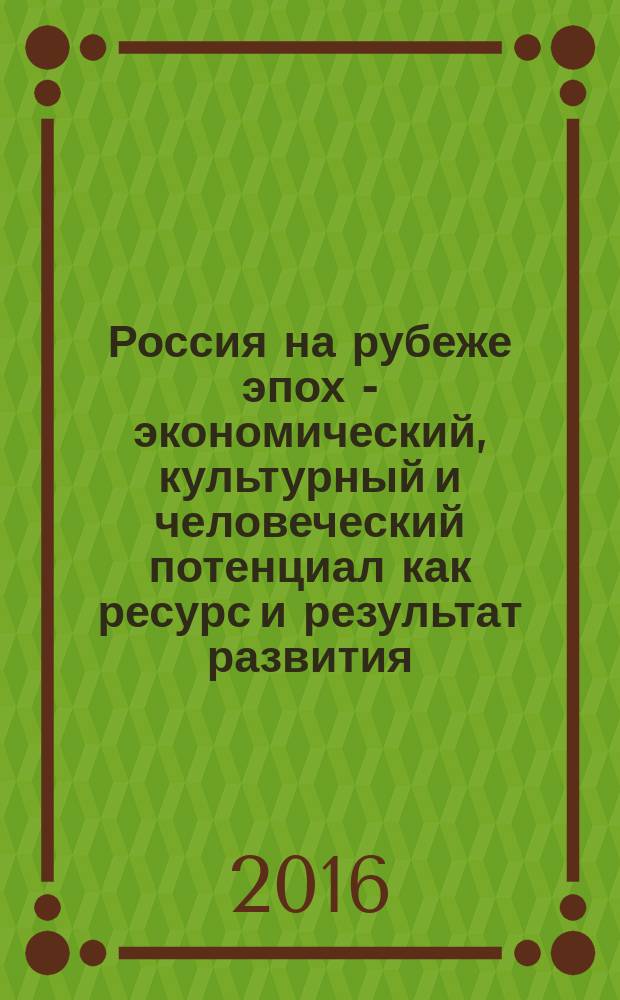 Россия на рубеже эпох - экономический, культурный и человеческий потенциал как ресурс и результат развития : (посвящается 70-летию победы советского народа в Великой Отечественной войне, 1941-45 гг.) : сборник публикаций по итогам Межрегиональной научно-практической конференции в 2015 году