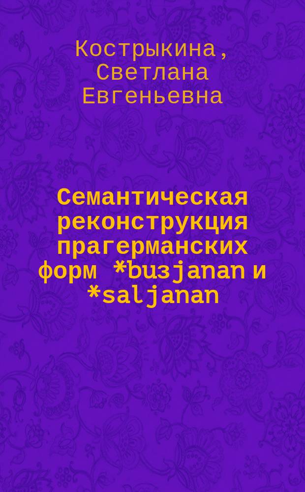 Семантическая реконструкция прагерманских форм *buзjanan и *saljanan : на материале древнегерманских библейских текстов : автореферат дис. на соиск. уч. степ. кандидата филологических наук : специальность 10.02.20 <сравнит.- ист., типологич. языкознание>