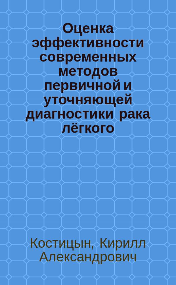 Оценка эффективности современных методов первичной и уточняющей диагностики рака лёгкого : автореферат диссертации на соискание ученой степени кандидата медицинских наук : специальность 14.01.12 <Онкология>