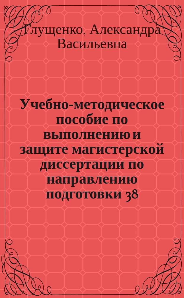 Учебно-методическое пособие по выполнению и защите магистерской диссертации по направлению подготовки 38.04.01 Экономика, программа "Учет, анализ и аудит"