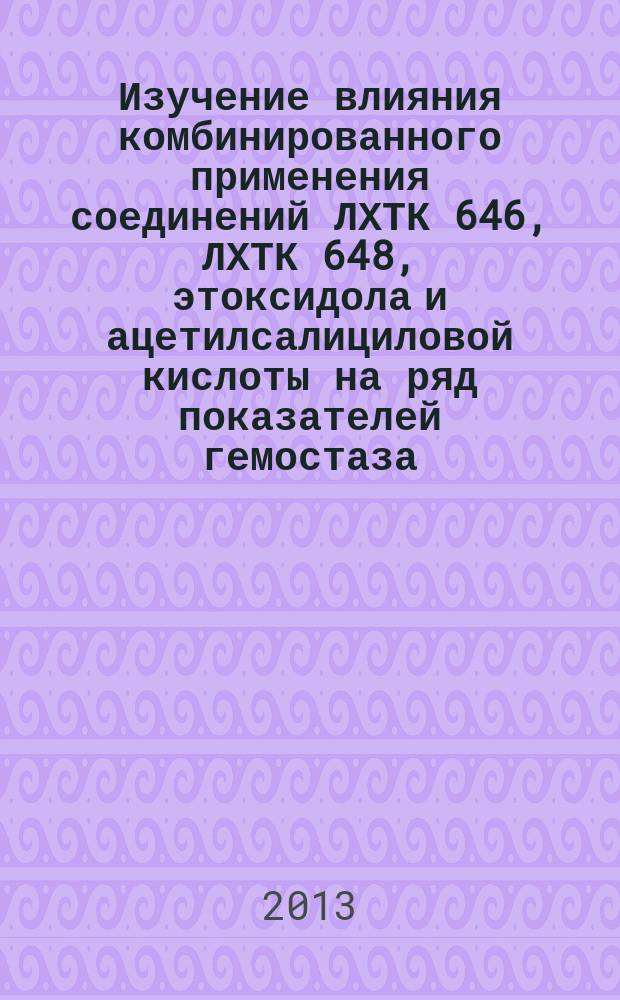 Изучение влияния комбинированного применения соединений ЛХТК 646, ЛХТК 648, этоксидола и ацетилсалициловой кислоты на ряд показателей гемостаза : автореферат дис. на соиск. уч. степ. кандидата медицинских наук : специальность 14.03.06 <фармакология>