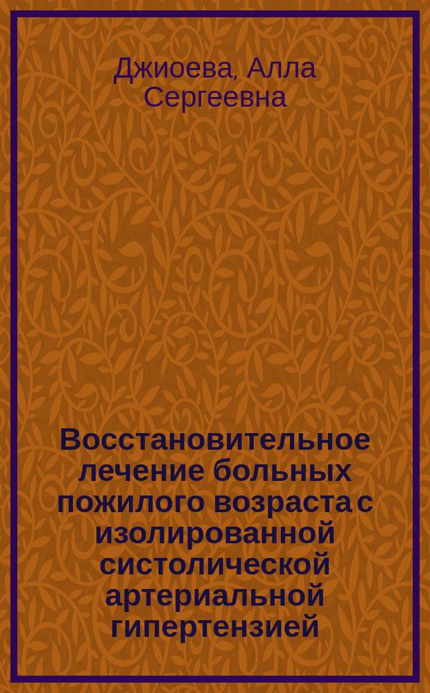 Восстановительное лечение больных пожилого возраста с изолированной систолической артериальной гипертензией : автореферат диссертации на соискание ученой степени кандидата медицинских наук : специальность 14.03.11 <Восстановительная медицина, спортивная медицина, лечебная физкультура, курортология и физиотерапия>