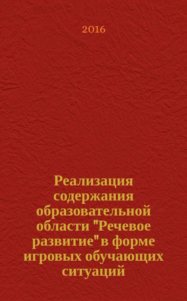 Реализация содержания образовательной области "Речевое развитие" в форме игровых обучающих ситуаций : (младший и средний возраст)