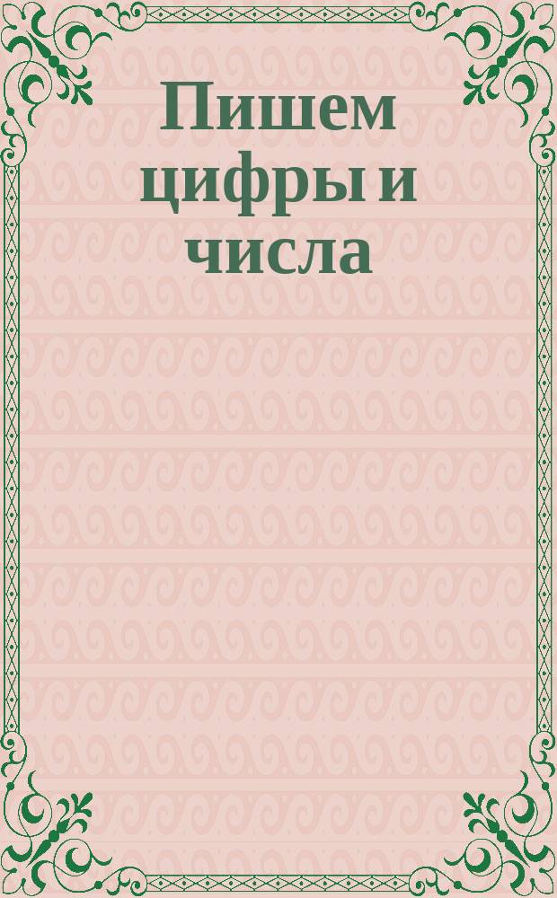 Пишем цифры и числа : для детей дошкольного возраста : 0+