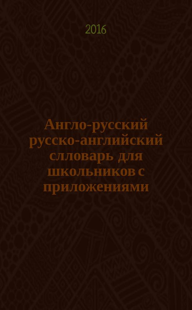 Англо-русский русско-английский слловарь для школьников с приложениями : около 130 тысяч слов и словосочетаний : все что может понадобиться при изучении английского языка в школе : для старшего школьного возраста