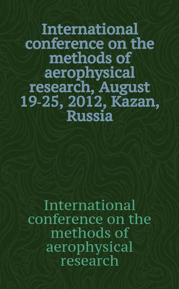 International conference on the methods of aerophysical research, August 19-25, 2012, Kazan, Russia : abstracts