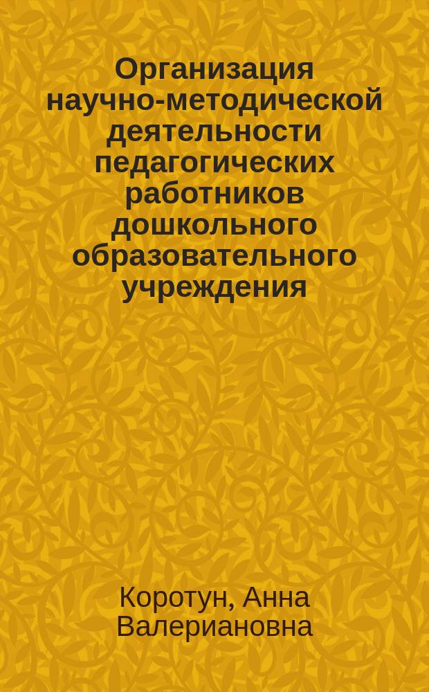 Организация научно-методической деятельности педагогических работников дошкольного образовательного учреждения : монография