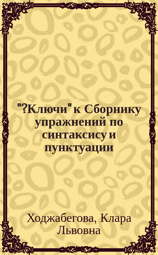 ?"?Ключи" к Сборнику упражнений по синтаксису и пунктуации : учебно-практическое пособие