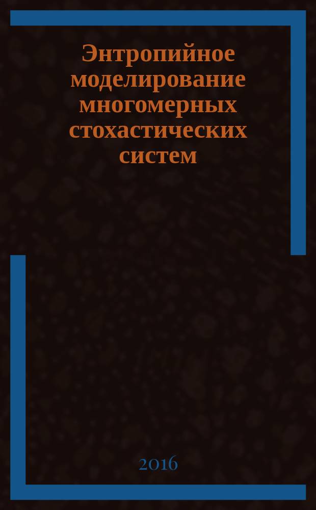 Энтропийное моделирование многомерных стохастических систем : монография