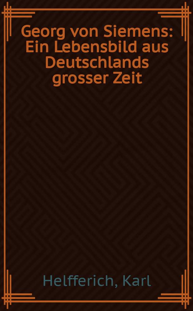 Georg von Siemens : Ein Lebensbild aus Deutschlands grosser Zeit